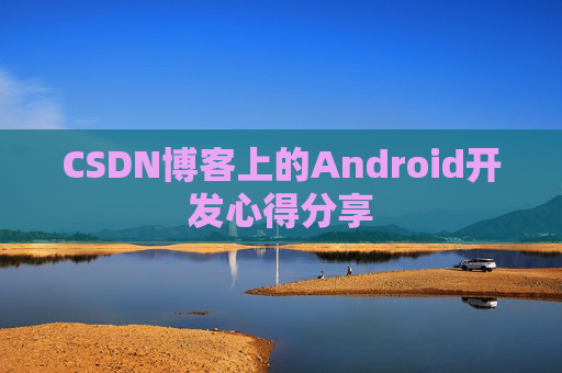 CSDN博客上的Android开发心得分享